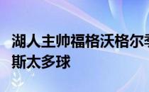 湖人主帅福格沃格尔季前赛不会给勒布朗詹姆斯太多球