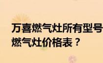 万喜燃气灶所有型号及价格 谁能告诉我万喜燃气灶价格表？