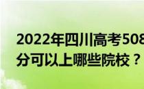 2022年四川高考508分可以报哪些大学 508分可以上哪些院校？