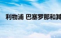 利物浦 巴塞罗那和其他大冲突的最佳选择