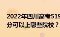 2022年四川高考519分可以报哪些大学 519分可以上哪些院校？