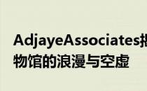 AdjayeAssociates揭开普林斯顿大学艺术博物馆的浪漫与空虚