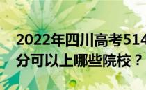 2022年四川高考514分可以报哪些大学 514分可以上哪些院校？