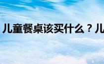 儿童餐桌该买什么？儿童餐桌应该要求什么？