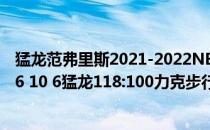 猛龙范弗里斯2021-2022NBA常规赛10.28战报:范弗里斯26 10 6猛龙118:100力克步行者