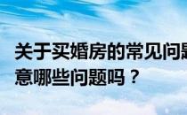 关于买婚房的常见问题有人知道买婚房应该注意哪些问题吗？