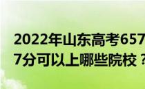 2022年山东高考657分可以报考哪些大学 657分可以上哪些院校？