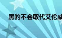 黑豹不会取代艾伦威廉姆斯德雷克对QB