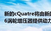 新的cQuatre将由新的3缸1.2涡轮增压器和1.6涡轮增压器提供动力