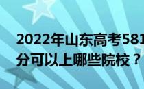 2022年山东高考581分可以报哪些大学 581分可以上哪些院校？