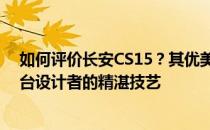 如何评价长安CS15？其优美的外观和特殊的外观透露出平台设计者的精湛技艺