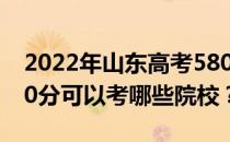 2022年山东高考580分可以考哪些大学？580分可以考哪些院校？