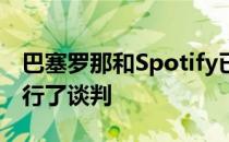 巴塞罗那和Spotify已经就下个赛季的赞助进行了谈判