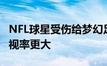 NFL球星受伤给梦幻足球带来的风险比电视收视率更大