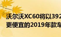 沃尔沃XC60将以39200美元的价格获得一款更便宜的2019年款车型