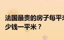 法国最贵的房子每平米多少钱？法国的房子多少钱一平米？