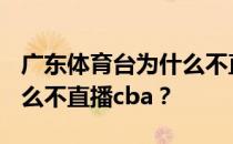 广东体育台为什么不直播cba？广东体育为什么不直播cba？