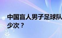 中国盲人男子足球队夺冠 这种情况发生了多少次？