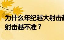 为什么年纪越大射击越不准？为什么年纪越大射击越不准？