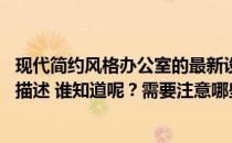 现代简约风格办公室的最新设计理念 简洁风格的办公室设计描述 谁知道呢？需要注意哪些点？