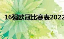 16强欧冠比赛表2022年欧冠16强如何比赛