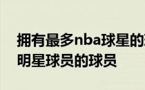 拥有最多nba球星的球队和拥有最多NBA全明星球员的球员