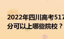 2022年四川高考517分可以报哪些大学 517分可以上哪些院校？