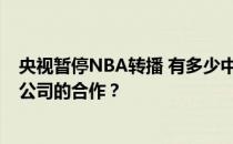 央视暂停NBA转播 有多少中国合作品牌暂停或中止与NBA公司的合作？