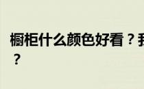 橱柜什么颜色好看？我想问厨柜什么颜色好看？