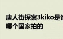 唐人街探案3kiko是谁演的 唐人街探案3是在哪个国家拍的 