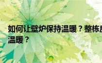 如何让壁炉保持温暖？整栋房子里谁能告诉我如何保持壁炉温暖？