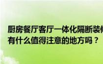 厨房餐厅客厅一体化隔断装修效果图如何设计厨房餐厅隔断有什么值得注意的地方吗？