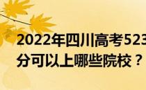 2022年四川高考523分可以报哪些大学 523分可以上哪些院校？