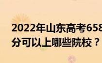 2022年山东高考658分可以报哪些大学 658分可以上哪些院校？