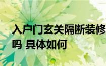 入户门玄关隔断装修效果图 楼房玄关隔断好吗 具体如何 