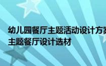 幼儿园餐厅主题活动设计方案如何设计儿童主题餐厅及儿童主题餐厅设计选材