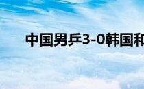 中国男乒3-0韩国和樊振东都横扫对手