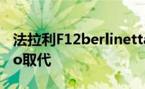 法拉利F12berlinetta被拥有753匹马的Rosso取代