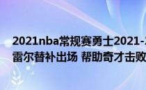 2021nba常规赛勇士2021-2022NBA常规赛10.21战报:哈雷尔替补出场 帮助奇才击败猛龙