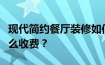 现代简约餐厅装修如何收费？极简餐厅装修怎么收费？