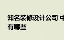 知名装修设计公司 中国知名的装修设计公司有哪些 