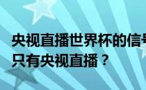 央视直播世界杯的信号从哪里来？为什么网上只有央视直播？