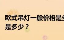 欧式吊灯一般价格是多少？欧式吊灯一般价格是多少？