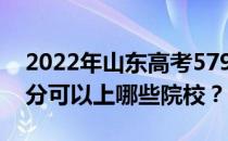 2022年山东高考579分可以报哪些大学 579分可以上哪些院校？