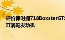 评价保时捷718BoxsterGTS如何延续S车型的2.5升水平四缸涡轮发动机