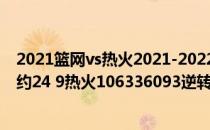 2021篮网vs热火2021-2022NBA常规赛10.28战报:阿德巴约24 9热火106336093逆转篮网