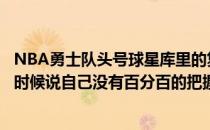 NBA勇士队头号球星库里的复出时间是什么时候？勇士什么时候说自己没有百分百的把握？