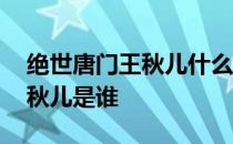 绝世唐门王秋儿什么时候出现 绝世唐门里王秋儿是谁 