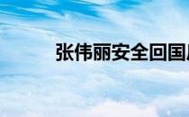 张伟丽安全回国后将被隔离14天