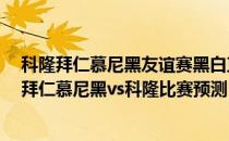 科隆拜仁慕尼黑友谊赛黑白直播 2021/22德甲第2轮前瞻：拜仁慕尼黑vs科隆比赛预测 